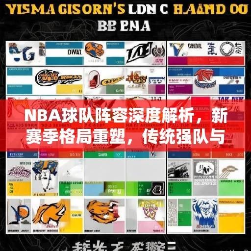 NBA球队阵容深度解析，新赛季格局重塑，传统强队与新兴力量的博弈，NBA格局重塑，传统强队与新兴力量的深度博弈