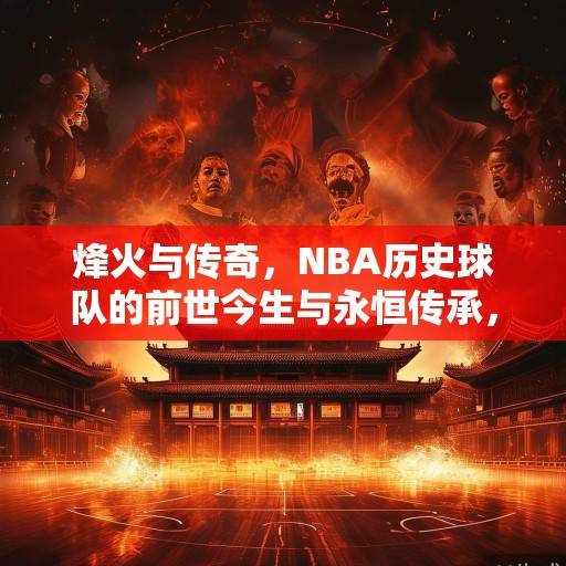 烽火与传奇，NBA历史球队的前世今生与永恒传承，NBA烽火传奇，前世今生与永恒传承