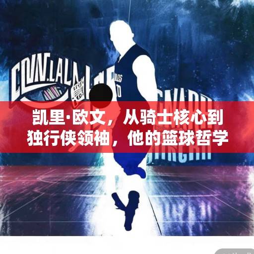凯里·欧文，从骑士核心到独行侠领袖，他的篮球哲学与冠军征程，凯里·欧文，从骑士核心到独行侠领袖的冠军征程