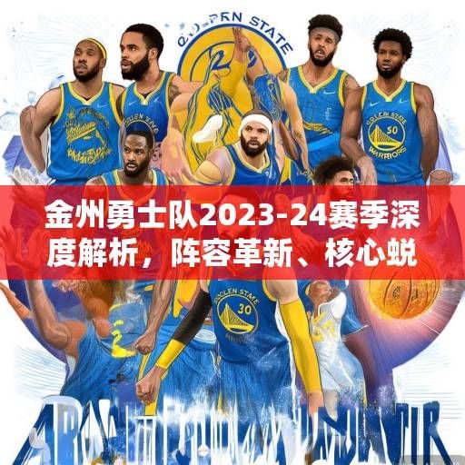 金州勇士队2023-24赛季深度解析，阵容革新、核心蜕变与争冠之路，金州勇士队2023-24赛季深度解析，阵容革新、核心蜕变与争冠之路