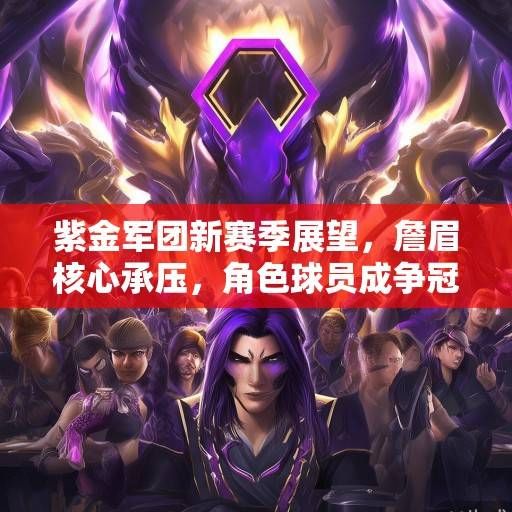 紫金军团新赛季展望，詹眉核心承压，角色球员成争冠拼图，紫金詹眉承压，角色球员成争冠拼图