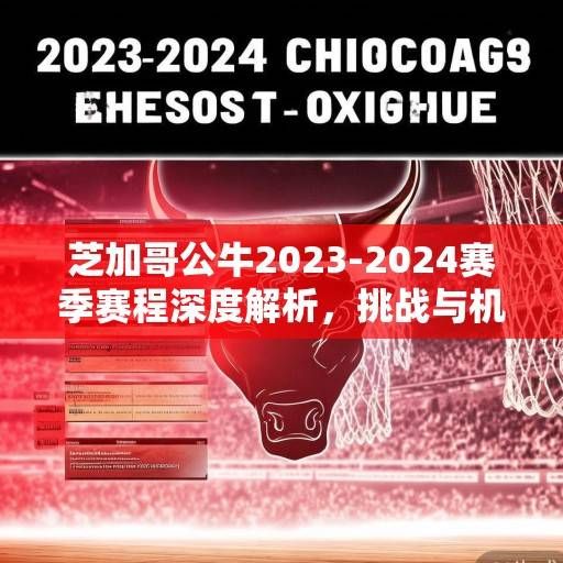 芝加哥公牛2023-2024赛季赛程深度解析,挑战与机遇并存的征程,芝加哥公牛2023-2024赛季,挑战与机遇并存的征程 芝加哥公牛2023-2024赛季赛程深度解析,挑战与机遇并存的征程,芝加哥公牛2023-2024赛季,挑战与机遇并存的征程