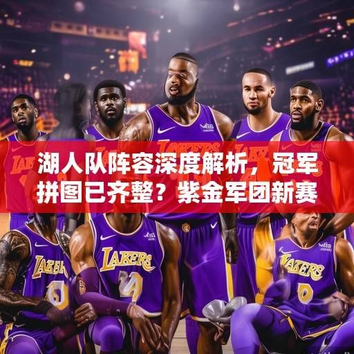 湖人队阵容深度解析，冠军拼图已齐整？紫金军团新赛季的争冠密码，湖人争冠密码，阵容深度解析与冠军拼图齐整