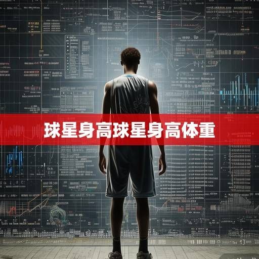 球星身高之谜，数据背后的竞技密码与大众想象，球星身高，数据密码与大众想象的博弈