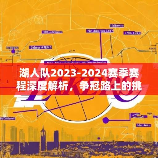 湖人队2023-2024赛季赛程深度解析，争冠路上的挑战与机遇，湖人2024争冠，赛程解析中的挑战与机遇