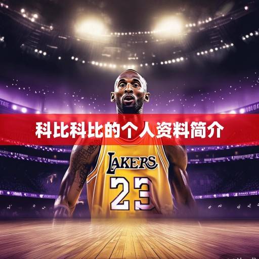 紫金传奇永不落幕,科比·布莱恩特与湖人队的二十载情缘,紫金传奇永不落幕 紫金传奇永不落幕,科比·布莱恩特与湖人队的二十载情缘,紫金传奇永不落幕