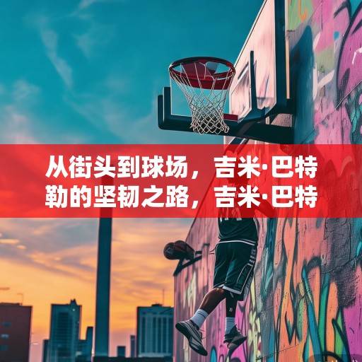 从街头到球场，吉米·巴特勒的坚韧之路，吉米·巴特勒，从街头到球场的坚韧之路