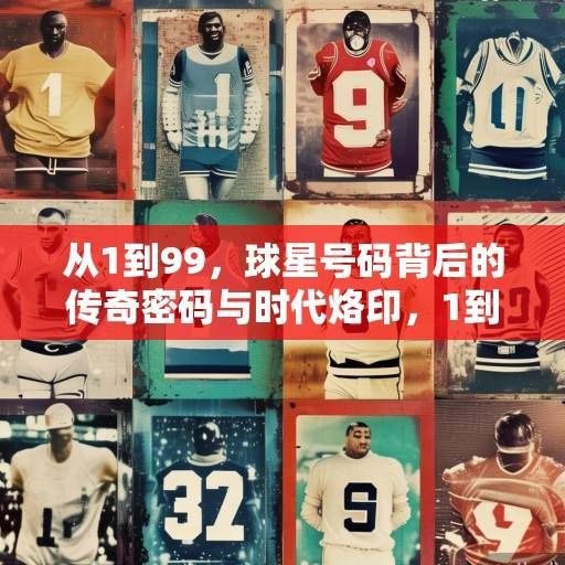 从1到99，球星号码背后的传奇密码与时代烙印，1到99，球星号码的传奇密码与时代烙印
