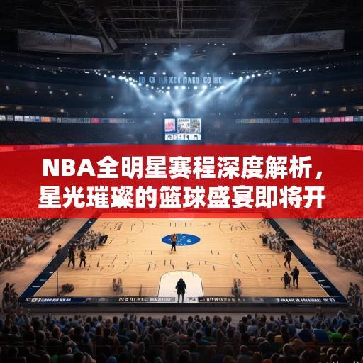 NBA全明星赛程深度解析，星光璀璨的篮球盛宴即将开启，NBA全明星赛程深度解析，星光璀璨的篮球盛宴即将开启