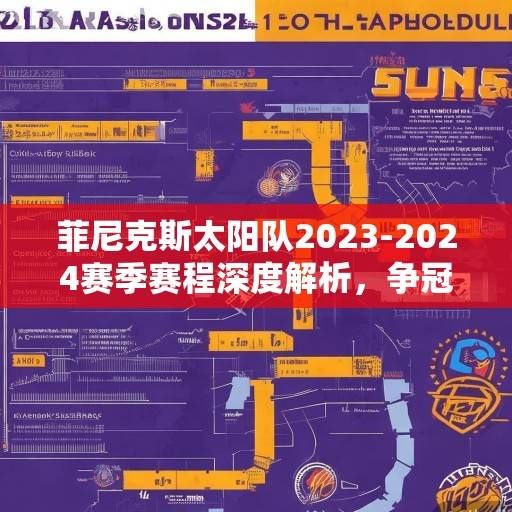 菲尼克斯太阳队2023-2024赛季赛程深度解析，争冠之路的机遇与挑战，菲尼克斯太阳队2023-2024赛季争冠之路，赛程解析中的机遇与挑战