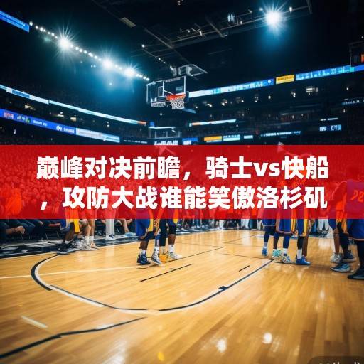 巅峰对决前瞻，骑士vs快船，攻防大战谁能笑傲洛杉矶？骑士VS快船，攻防大战谁能笑傲洛杉矶？
