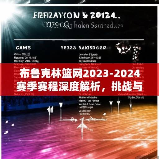 布鲁克林篮网2023-2024赛季赛程深度解析,挑战与机遇并存的征程,篮网2023-24赛季赛程解析,挑战与机遇并存 布鲁克林篮网2023-2024赛季赛程深度解析,挑战与机遇并存的征程,篮网2023-24赛季赛程解析,挑战与机遇并存