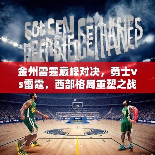 金州雷霆巅峰对决，勇士vs雷霆，西部格局重塑之战，勇士雷霆巅峰对决，西部格局重塑之战