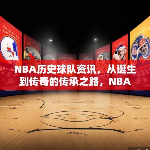NBA历史球队资讯，从诞生到传奇的传承之路，NBA历史球队，从诞生到传奇的传承之路