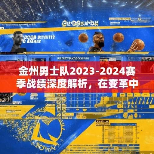 金州勇士队2023-2024赛季战绩深度解析，在变革中重塑冠军底蕴，为未来蓄力，勇士2023-24赛季，变革重塑冠军底蕴，为未来蓄力