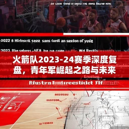 火箭队2023-24赛季深度复盘，青年军崛起之路与未来争冠蓝图构建，火箭青年军崛起，从2023-24赛季复盘到争冠蓝图构建