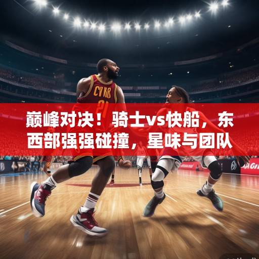 巅峰对决！骑士vs快船，东西部强强碰撞，星味与团队谁能笑到最后？巅峰对决，骑士vs快船，星味与团队谁能笑到最后？
