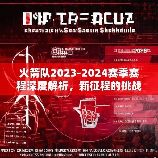 火箭队2023-2024赛季赛程深度解析，新征程的挑战与机遇，火箭队2023-2024赛季，挑战与机遇并存的新征程