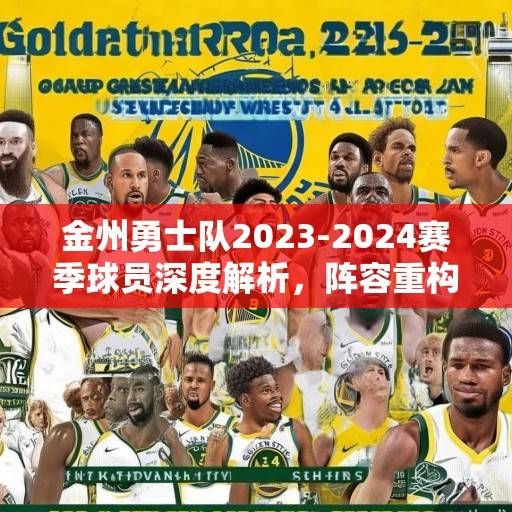 金州勇士队2023-2024赛季球员深度解析，阵容重构、核心传承与未来展望，金州勇士队2023-2024赛季，阵容重构、核心传承与未来展望