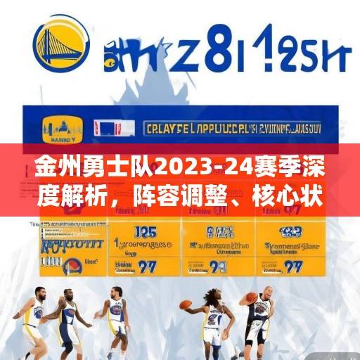 金州勇士队2023-24赛季深度解析，阵容调整、核心状态与争冠前景展望，金州勇士队2023-24赛季，阵容调整、核心状态与争冠前景展望