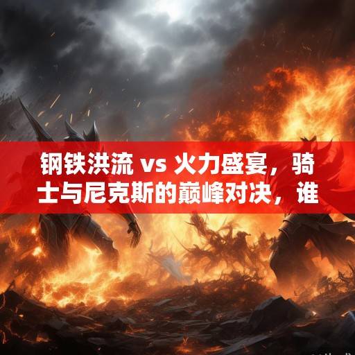 钢铁洪流 vs 火力盛宴，骑士与尼克斯的巅峰对决，谁能笑傲东部？钢铁洪流VS火力盛宴，骑士与尼克斯东部巅峰对决谁能笑傲？