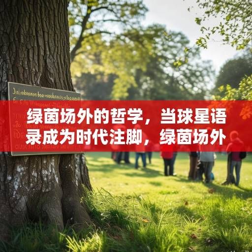 绿茵场外的哲学，当球星语录成为时代注脚，绿茵场外的哲学，球星语录成为时代注脚
