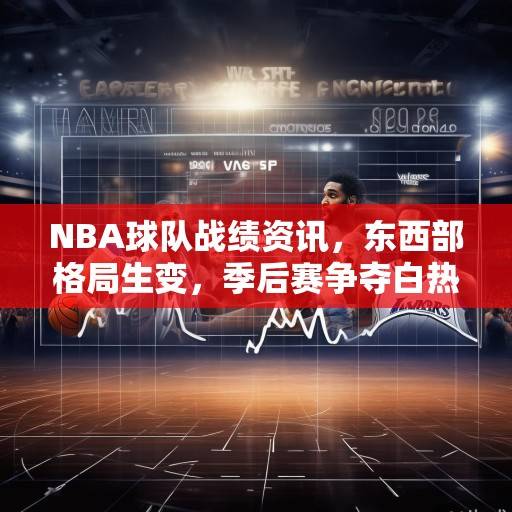 NBA球队战绩资讯，东西部格局生变，季后赛争夺白热化，东西部格局生变，季后赛争夺白热化