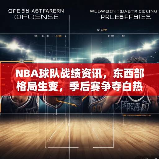 NBA球队战绩资讯，东西部格局生变，季后赛争夺白热化，东西部格局生变，季后赛争夺白热化