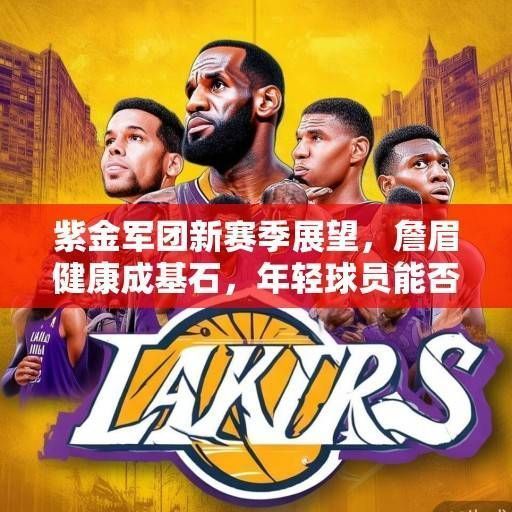 紫金军团新赛季展望，詹眉健康成基石，年轻球员能否扛起复兴大旗？紫金军团复兴，詹眉健康为基，年轻球员能否扛旗？
