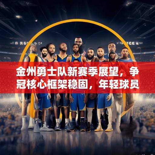 金州勇士队新赛季展望，争冠核心框架稳固，年轻球员成长成关键，勇士争冠框架稳固，年轻球员成长成关键