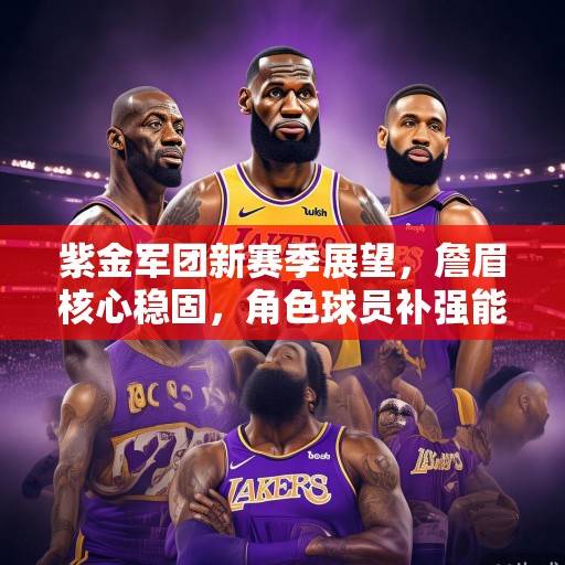 紫金军团新赛季展望，詹眉核心稳固，角色球员补强能否激活湖人争冠潜力？紫金军团詹眉稳固，角色补强能否激活争冠潜力？