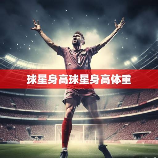 身高与荣耀，足坛球星身高密码的科学解读与文化隐喻，足坛身高的科学密码与荣耀隐喻
