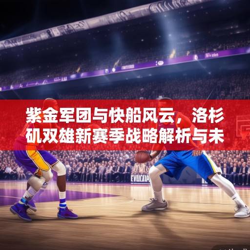 紫金军团与快船风云，洛杉矶双雄新赛季战略解析与未来展望，紫金军团与快船，洛杉矶双雄新赛季战略解析与未来展望