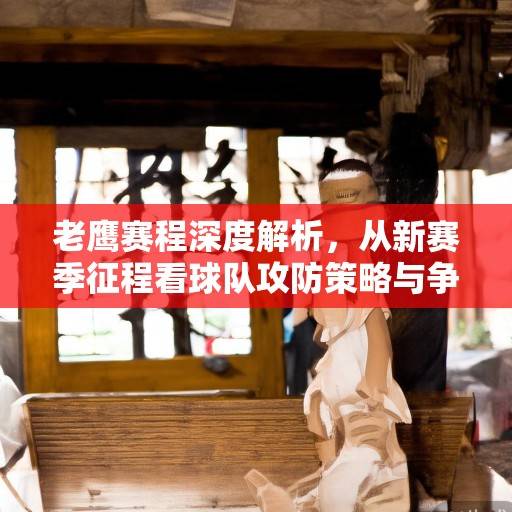 老鹰赛程深度解析，从新赛季征程看球队攻防策略与争冠前景，老鹰新赛季攻防策略与争冠前景解析