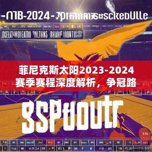 菲尼克斯太阳2023-2024赛季赛程深度解析，争冠路上的机遇与挑战，菲尼克斯太阳2023-2024赛季争冠前景解析