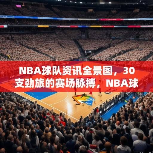 NBA球队资讯全景图，30支劲旅的赛场脉搏，NBA球队资讯全景图，30支劲旅的赛场脉搏