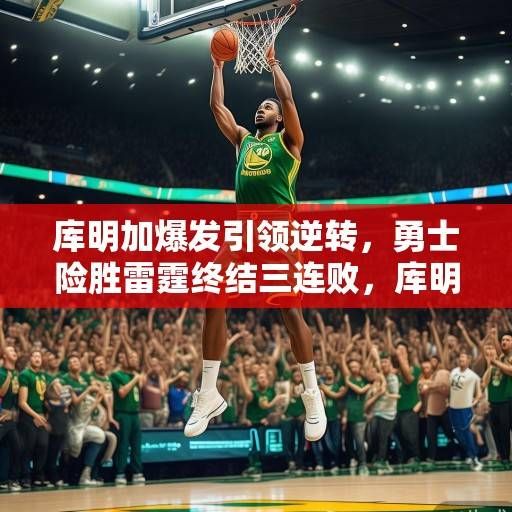 库明加爆发引领逆转，勇士险胜雷霆终结三连败，库明加爆发引领逆转，勇士险胜雷霆终结三连败