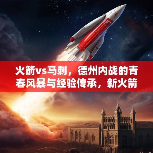火箭vs马刺，德州内战的青春风暴与经验传承，新火箭能否掀翻老强权？德州内战，青春风暴能否掀翻经验传承的马刺？