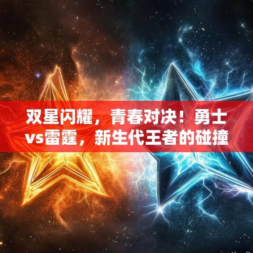 双星闪耀，青春对决！勇士vs雷霆，新生代王者的碰撞与传承，双星闪耀，青春对决！