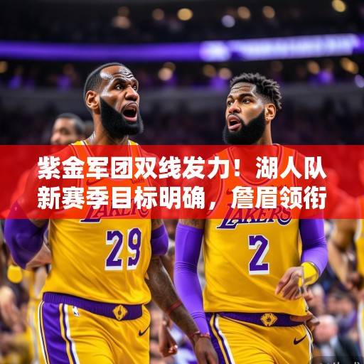 紫金军团双线发力！湖人队新赛季目标明确，詹眉领衔冲击总冠军，紫金双线发力，詹眉领衔湖人冲击总冠军