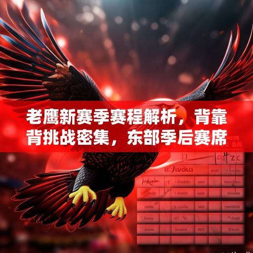 老鹰新赛季赛程解析，背靠背挑战密集，东部季后赛席位争夺白热化，老鹰新赛季赛程解析，背靠背密集挑战与东部季后赛席位白热化争夺