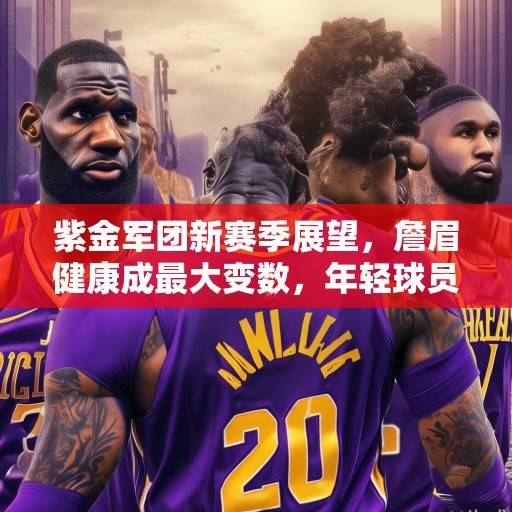 紫金军团新赛季展望，詹眉健康成最大变数，年轻球员能否扛起复兴大旗？紫金军团复兴之路，詹眉健康与年轻球员的成长成关键