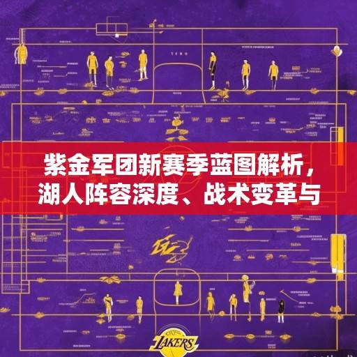紫金军团新赛季蓝图解析，湖人阵容深度、战术变革与争冠密码，湖人新赛季争冠蓝图，深度、变革与密码解析