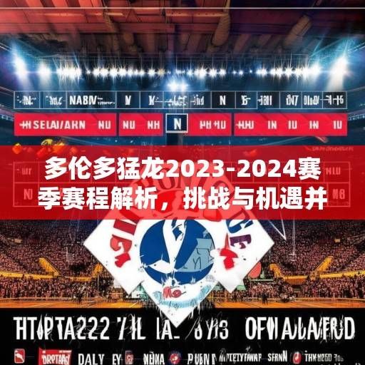 多伦多猛龙2023-2024赛季赛程解析,挑战与机遇并存的北美征程,多伦多猛龙2023-2024赛季,挑战与机遇并存的北美征程 多伦多猛龙2023-2024赛季赛程解析,挑战与机遇并存的北美征程,多伦多猛龙2023-2024赛季,挑战与机遇并存的北美征程