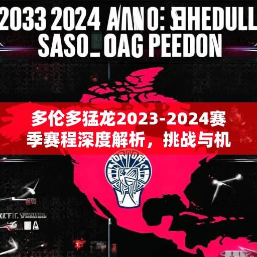 多伦多猛龙2023-2024赛季赛程深度解析，挑战与机遇并存的北美征程，猛龙2023-2024赛季，挑战与机遇并存的北美征程