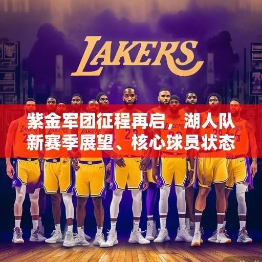 紫金军团征程再启，湖人队新赛季展望、核心球员状态与争冠之路深度解析，紫金军团新征程，湖人争冠之路深度解析