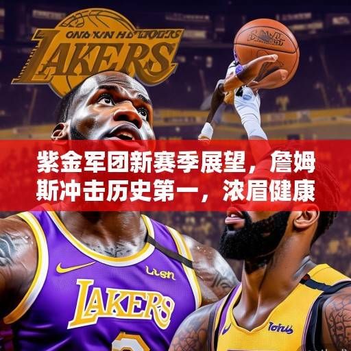 紫金军团新赛季展望，詹姆斯冲击历史第一，浓眉健康成夺冠最大变数，紫金争冠，詹皇冲史第一，浓眉健康是关键