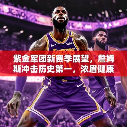紫金军团新赛季展望，詹姆斯冲击历史第一，浓眉健康成夺冠最大变数，紫金争冠，詹皇冲史第一，浓眉健康是关键