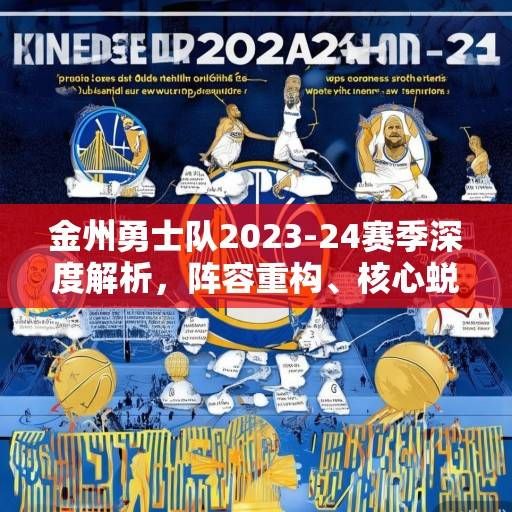 金州勇士队2023-24赛季深度解析，阵容重构、核心蜕变与争冠之路展望，金州勇士2023-24赛季，重构阵容、核心蜕变与争冠展望