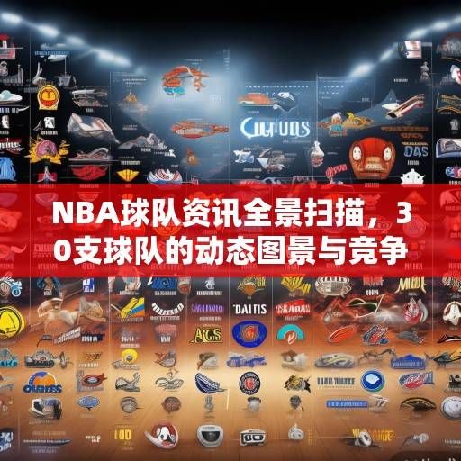NBA球队资讯全景扫描，30支球队的动态图景与竞争格局解析，NBA球队全景扫描，30队动态与竞争格局解析